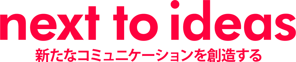 next to ideas 新たなコミュニケーションを創造する